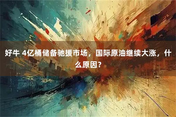 好牛 4亿桶储备驰援市场，国际原油继续大涨，什么原因？
