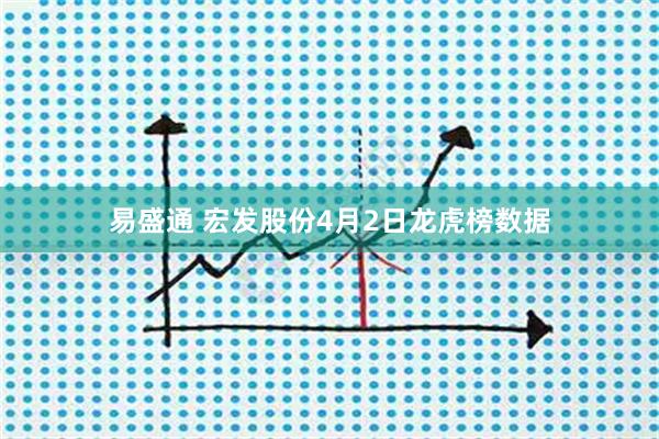 易盛通 宏发股份4月2日龙虎榜数据