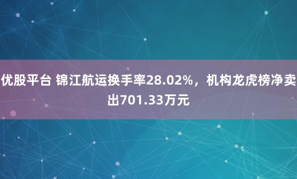 优股平台 锦江航运换手率28.02%，机构龙虎榜净卖出701.33万元