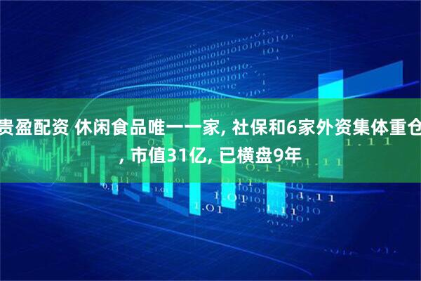贵盈配资 休闲食品唯一一家, 社保和6家外资集体重仓, 市值31亿, 已横盘9年