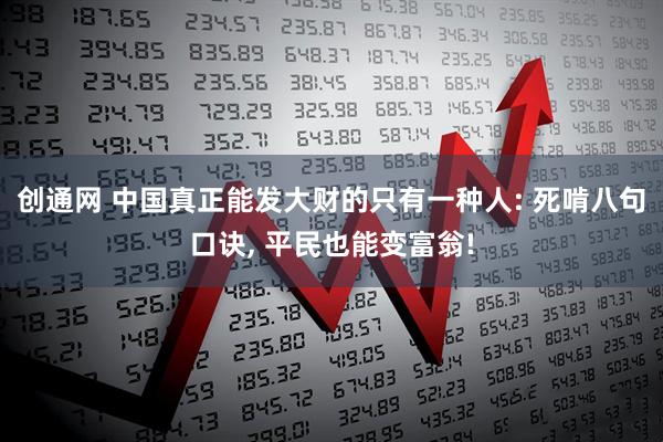 创通网 中国真正能发大财的只有一种人: 死啃八句口诀, 平民也能变富翁!