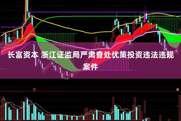 长富资本 浙江证监局严肃查处优策投资违法违规案件