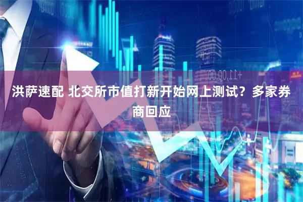洪萨速配 北交所市值打新开始网上测试？多家券商回应