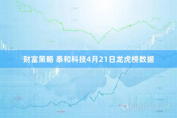财富策略 泰和科技4月21日龙虎榜数据