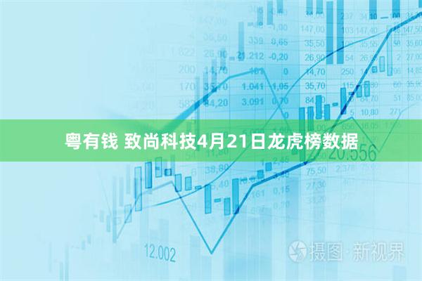 粤有钱 致尚科技4月21日龙虎榜数据
