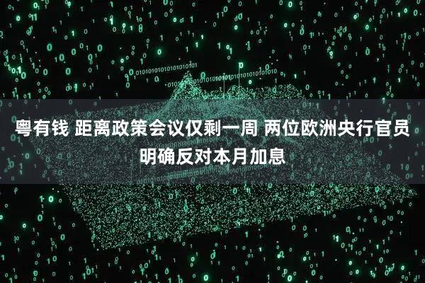 粤有钱 距离政策会议仅剩一周 两位欧洲央行官员明确反对本月加息