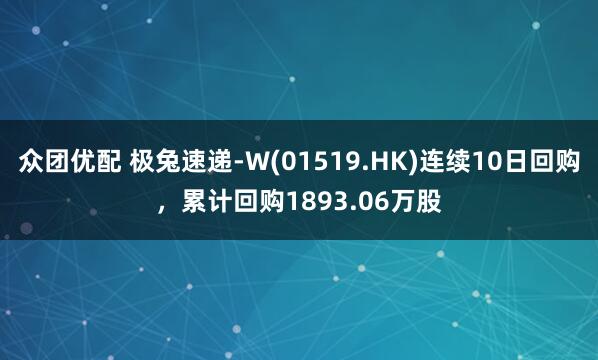 众团优配 极兔速递-W(01519.HK)连续10日回购，累计回购1893.06万股