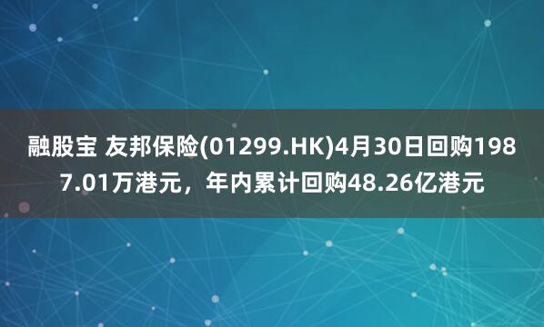 融股宝 友邦保险(01299.HK)4月30日回购1987.01万港元，年内累计回购48.26亿港元