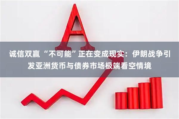 诚信双赢 “不可能”正在变成现实:伊朗战争引发亚洲货币与债券市场极端看空情境