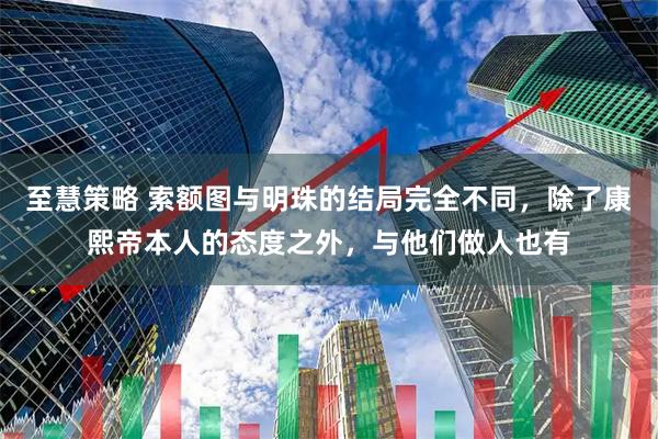 至慧策略 索额图与明珠的结局完全不同，除了康熙帝本人的态度之外，与他们做人也有