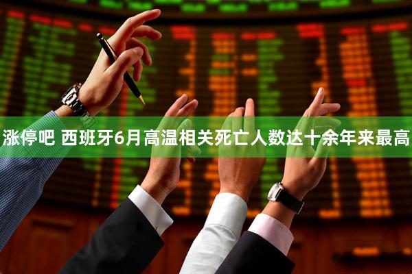 涨停吧 西班牙6月高温相关死亡人数达十余年来最高