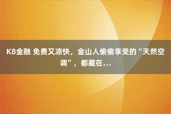 K8金融 免费又凉快，金山人偷偷享受的“天然空调”，都藏在…